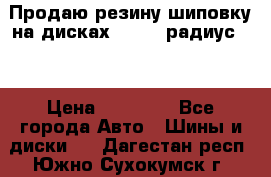 Продаю резину шиповку на дисках 185-65 радиус 15 › Цена ­ 10 000 - Все города Авто » Шины и диски   . Дагестан респ.,Южно-Сухокумск г.